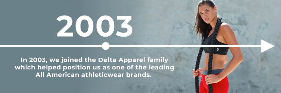 In 2003, we joined the Delta Apparel family.